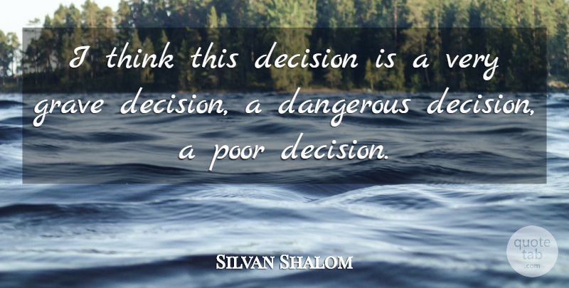 Silvan Shalom Quote About Dangerous, Decision, Grave, Poor: I Think This Decision Is...