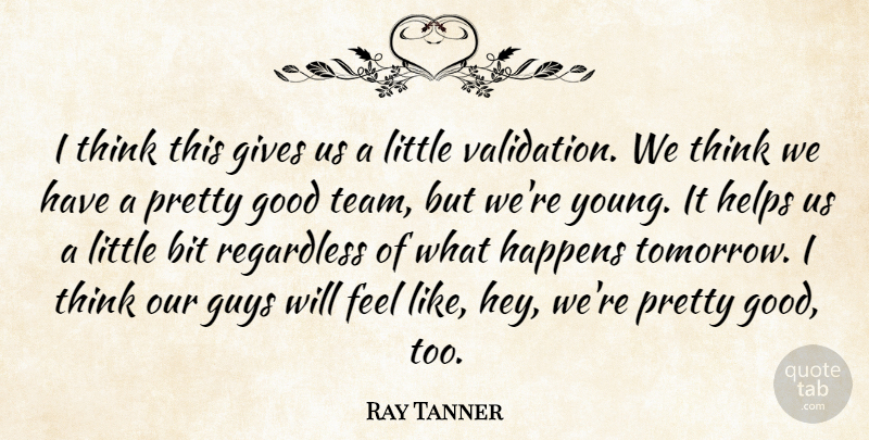 Ray Tanner Quote About Bit, Gives, Good, Guys, Happens: I Think This Gives Us...