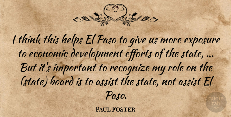 Paul Foster Quote About Assist, Board, Economic, Efforts, Exposure: I Think This Helps El...