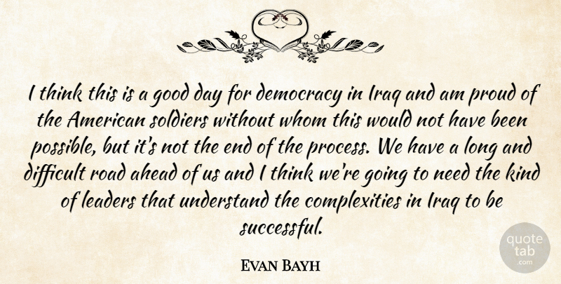 Evan Bayh Quote About Ahead, Democracy, Difficult, Good, Iraq: I Think This Is A...