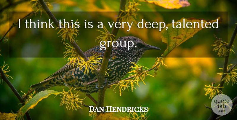 Dan Hendricks Quote About Talented: I Think This Is A...
