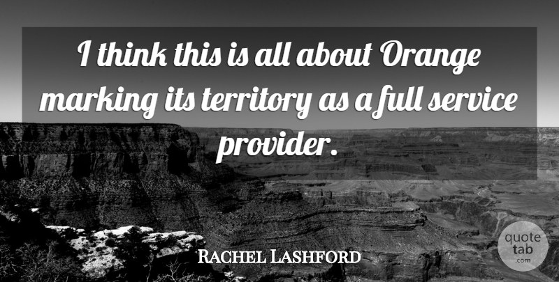 Rachel Lashford Quote About Full, Marking, Orange, Service, Territory: I Think This Is All...