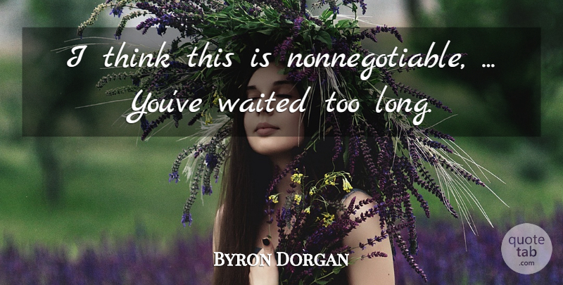 Byron Dorgan Quote About Waited: I Think This Is Nonnegotiable...