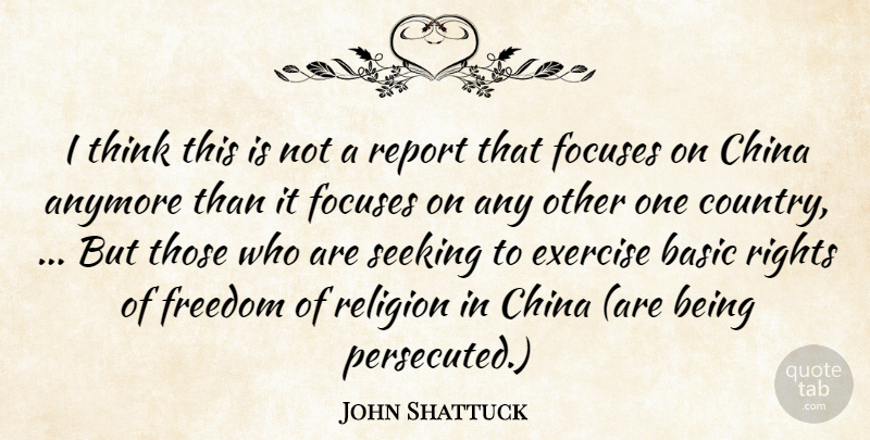 John Shattuck Quote About Anymore, Basic, China, Exercise, Freedom: I Think This Is Not...