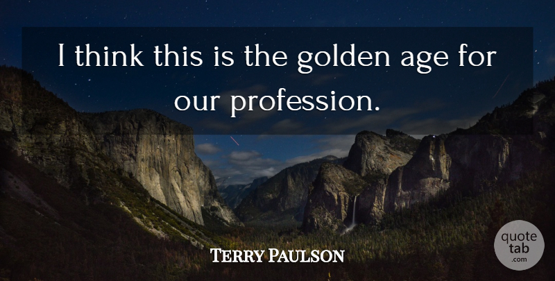 Terry Paulson Quote About Age, Golden: I Think This Is The...