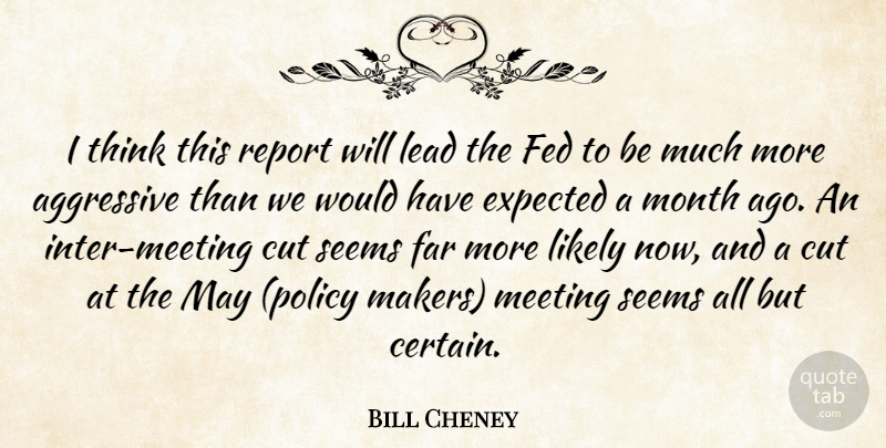 Bill Cheney Quote About Aggressive, Cut, Expected, Far, Fed: I Think This Report Will...