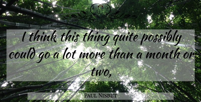 Paul Nisbet Quote About Month, Possibly, Quite: I Think This Thing Quite...