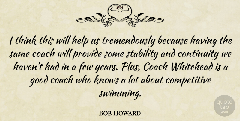 Bob Howard Quote About Coach, Continuity, Few, Good, Help: I Think This Will Help...