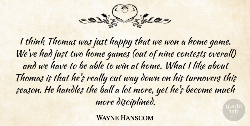 Wayne Hanscom Quote About Ball, Contests, Cut, Game, Games: I Think Thomas Was Just...