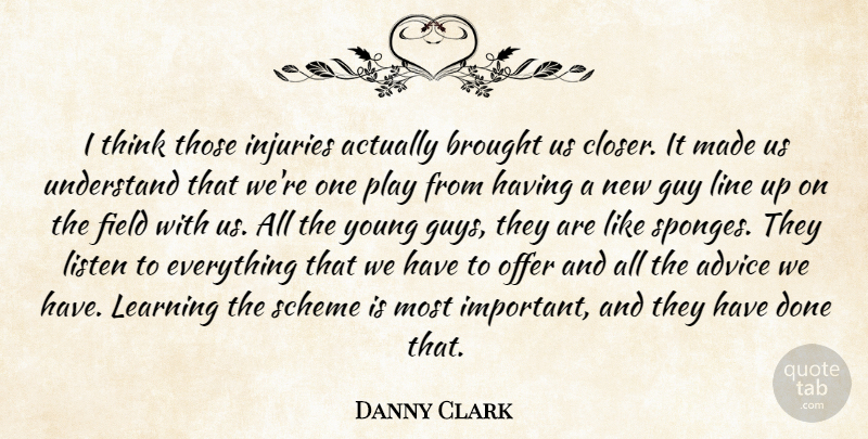 Danny Clark Quote About Advice, Brought, Field, Guy, Injuries: I Think Those Injuries Actually...