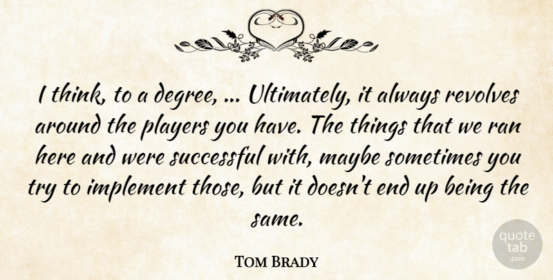 Tom Brady Quote About Implement, Maybe, Players, Ran, Revolves: I Think To A Degree...