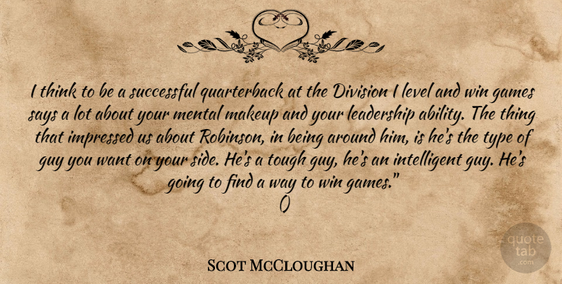 Scot McCloughan Quote About Division, Games, Guy, Impressed, Leadership: I Think To Be A...