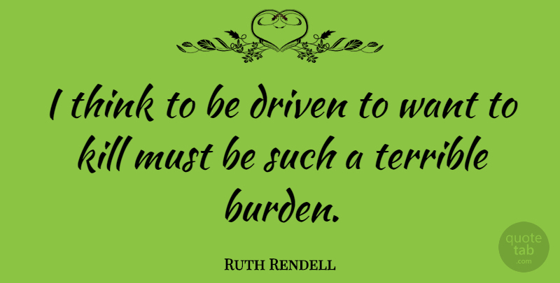 Ruth Rendell Quote About Thinking, Want, Driven: I Think To Be Driven...