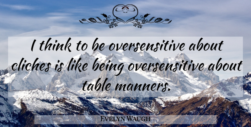 Evelyn Waugh Quote About Thinking, Table Manners, Tables: I Think To Be Oversensitive...