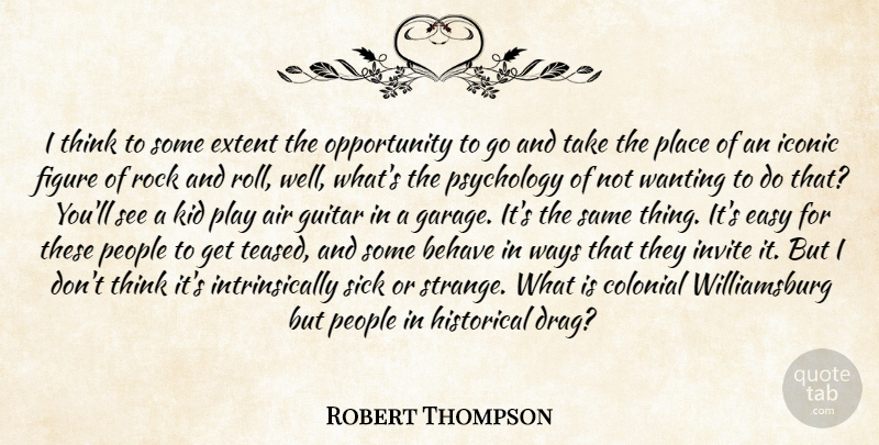 Robert Thompson Quote About Air, Behave, Colonial, Easy, Extent: I Think To Some Extent...