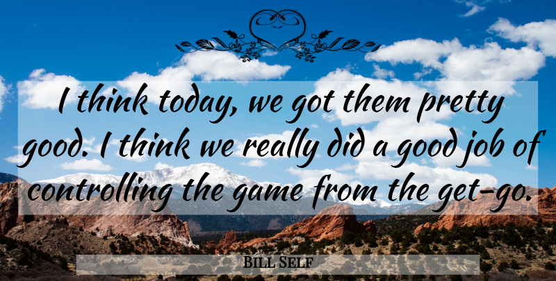 Bill Self Quote About Game, Good, Job: I Think Today We Got...