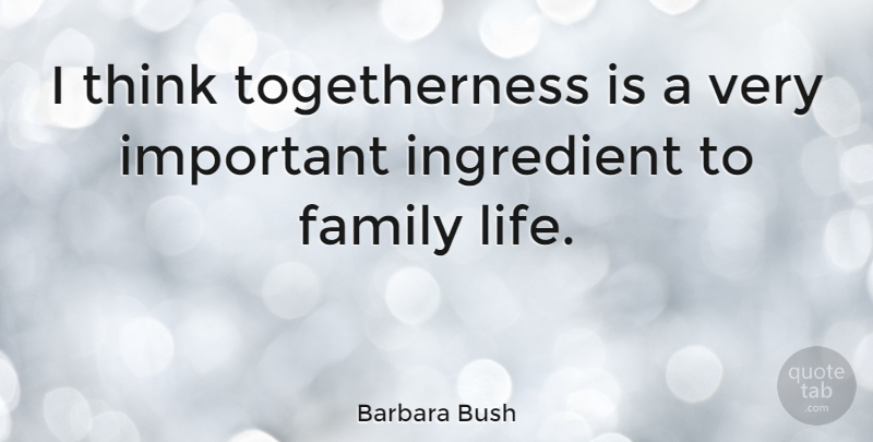 Barbara Bush Quote About Family, Thinking, Important: I Think Togetherness Is A...