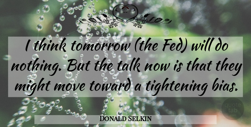 Donald Selkin Quote About Might, Move, Talk, Tomorrow, Toward: I Think Tomorrow The Fed...