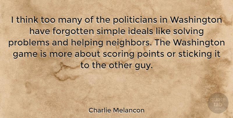 Charlie Melancon Quote About Forgotten, Helping, Ideals, Points, Scoring: I Think Too Many Of...
