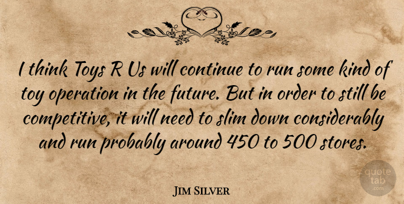 Jim Silver Quote About Continue, Operation, Order, Run, Slim: I Think Toys R Us...