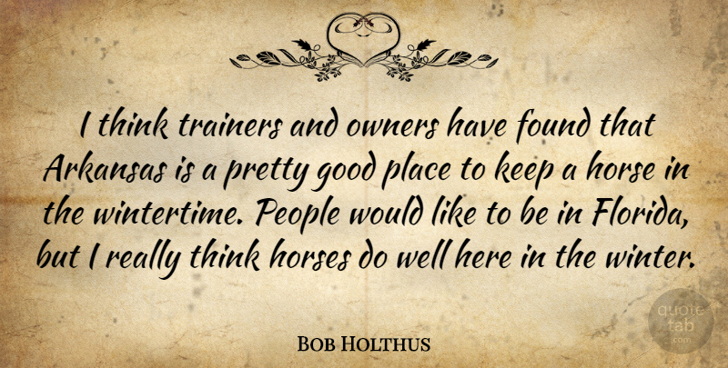 Bob Holthus Quote About Arkansas, Found, Good, Horse, Horses: I Think Trainers And Owners...