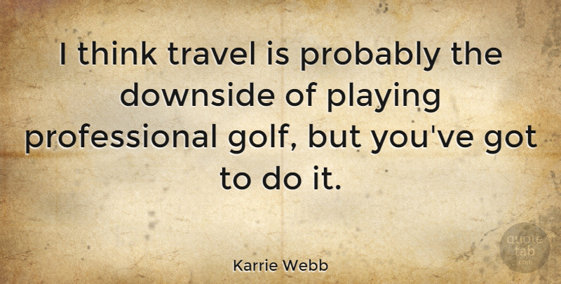 Karrie Webb Quote About Golf, Thinking, Funny Travel: I Think Travel Is Probably...