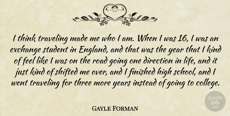 Gayle Forman Quote About Direction, Exchange, Finished, High, Instead: I Think Traveling Made Me...
