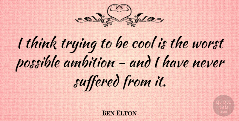 Ben Elton Quote About Ambition, Thinking, Trying: I Think Trying To Be...