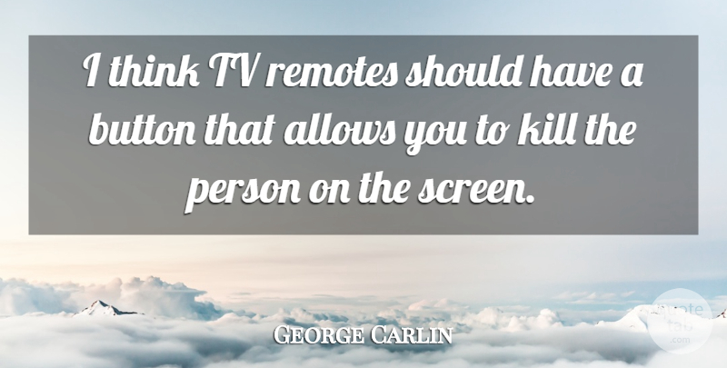 George Carlin Quote About Funny, Thinking, Should Have: I Think Tv Remotes Should...