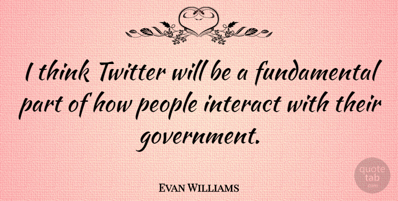 Evan Williams Quote About Government, Interact, People: I Think Twitter Will Be...