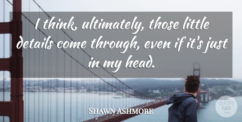 Shawn Ashmore Quote About Details: I Think Ultimately Those Little...
