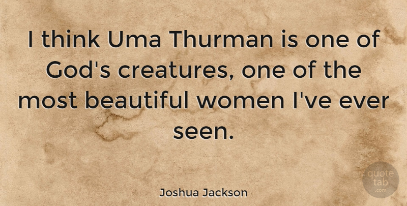 Joshua Jackson Quote About Beautiful, Thinking, Beautiful Women: I Think Uma Thurman Is...