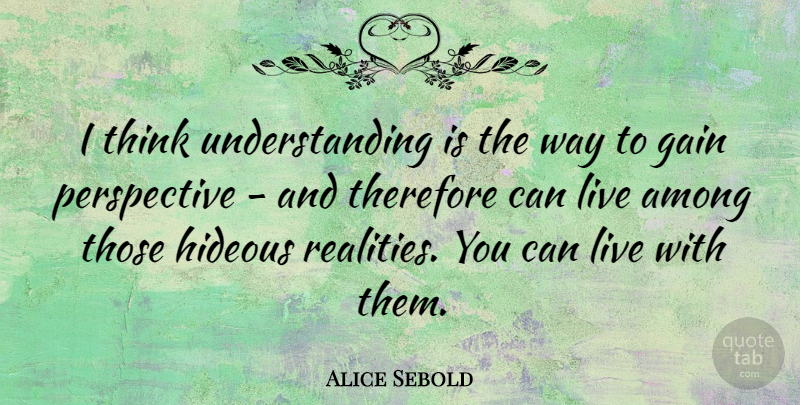 Alice Sebold Quote About Perspective, Therefore, Understanding: I Think Understanding Is The...