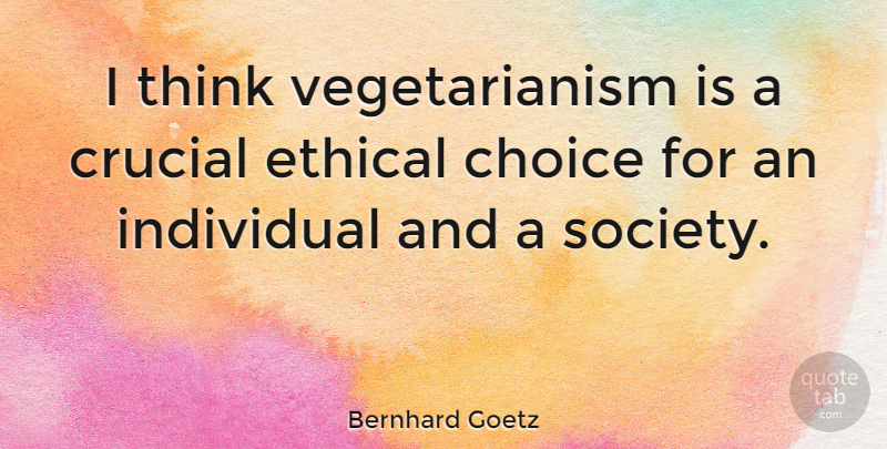 Bernhard Goetz Quote About Thinking, Vegetarianism, Choices: I Think Vegetarianism Is A...