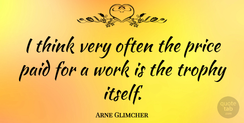 Arne Glimcher Quote About Thinking, Trophies, Paid: I Think Very Often The...