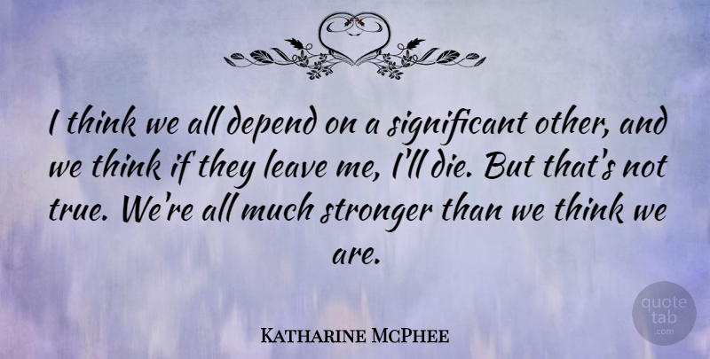 Katharine McPhee Quote About Thinking, Stronger, Significant: I Think We All Depend...