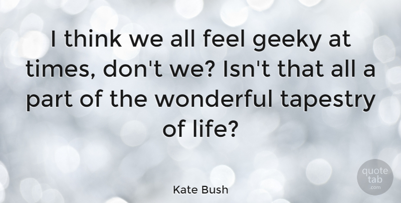 Kate Bush Quote About Geeky, Life: I Think We All Feel...