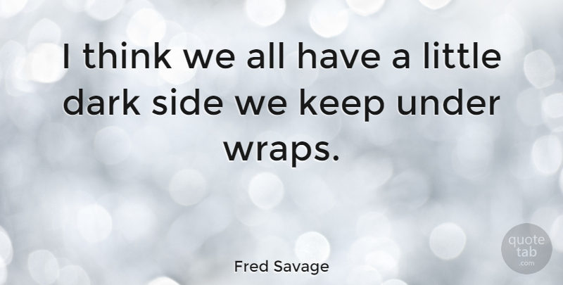 Fred Savage Quote About Dark, Thinking, Sides: I Think We All Have...