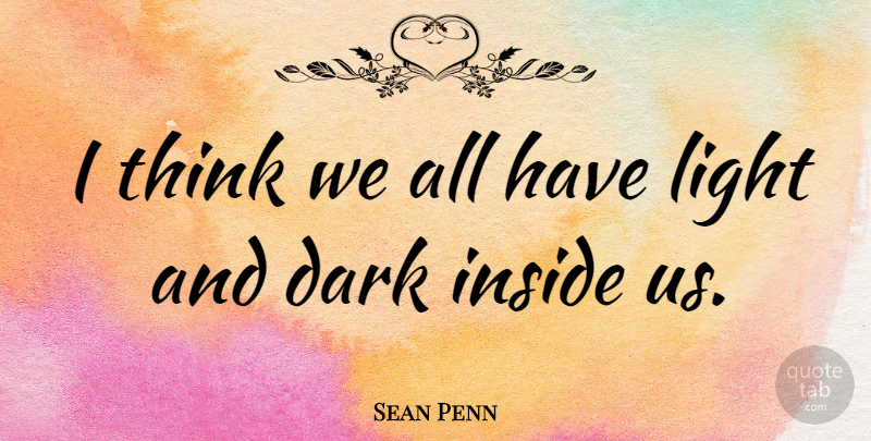 Sean Penn Quote About Dark, Thinking, Light: I Think We All Have...