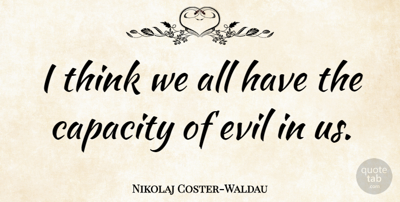 Nikolaj Coster-Waldau Quote About Thinking, Evil, Capacity: I Think We All Have...