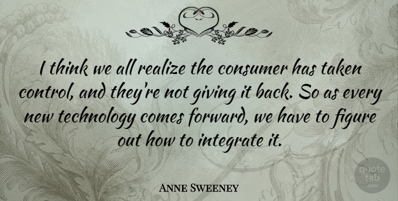 Anne Sweeney Quote About Consumer, Figure, Integrate, Realize, Taken: I Think We All Realize...