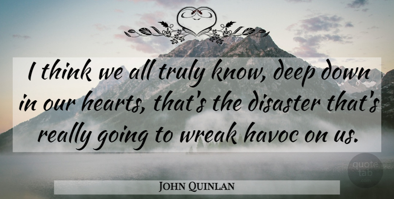 John Quinlan Quote About Deep, Disaster, Havoc, Truly: I Think We All Truly...
