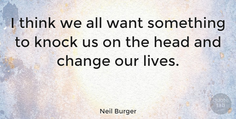 Neil Burger Quote About Thinking, Want Something, Want: I Think We All Want...
