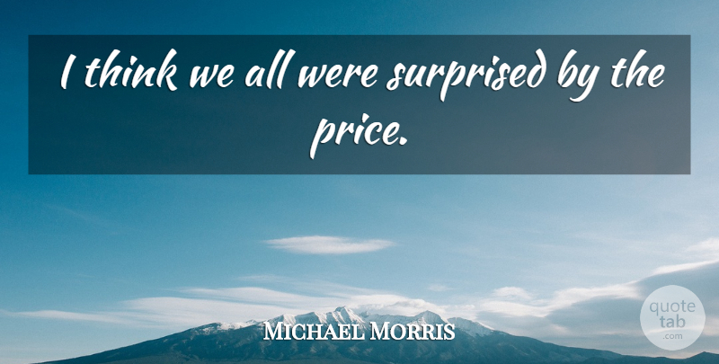 Michael Morris Quote About Surprised: I Think We All Were...