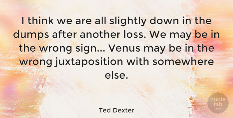 Ted Dexter Quote About Slightly, Somewhere, Venus, Wrong: I Think We Are All...
