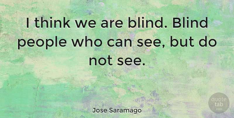 Jose Saramago Quote About Thinking, People, Blind: I Think We Are Blind...