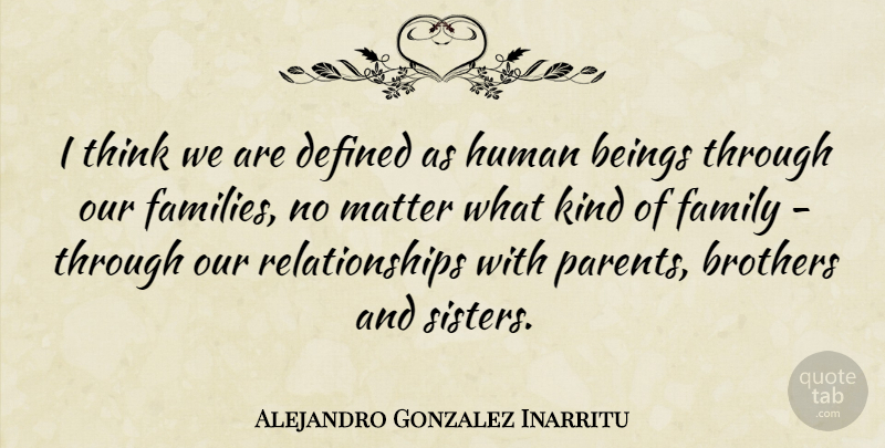 Alejandro Gonzalez Inarritu Quote About Beings, Brothers, Defined, Family, Human: I Think We Are Defined...