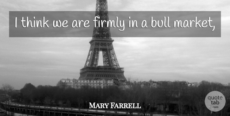 Mary Farrell Quote About Bull, Firmly: I Think We Are Firmly...