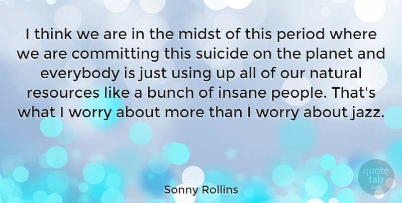 Sonny Rollins Quote About Suicide, Thinking, Using Resources: I Think We Are In...