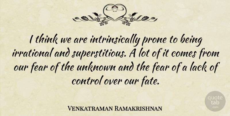 Venkatraman Ramakrishnan Quote About Fear, Irrational, Lack, Prone, Unknown: I Think We Are Intrinsically...